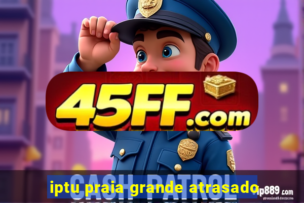 iptu praia grande atrasado